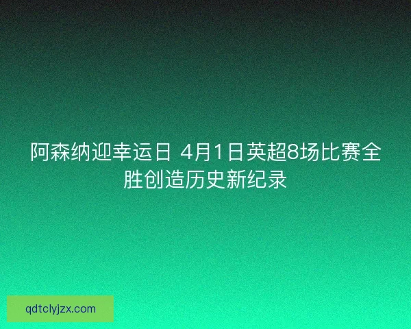 阿森纳迎幸运日 4月1日英超8场比赛全胜创造历史新纪录