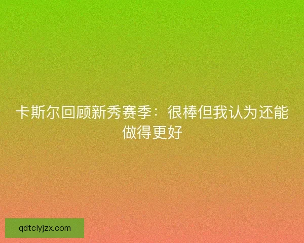 卡斯尔回顾新秀赛季：很棒但我认为还能做得更好