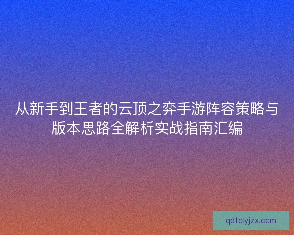 从新手到王者的云顶之弈手游阵容策略与版本思路全解析实战指南汇编