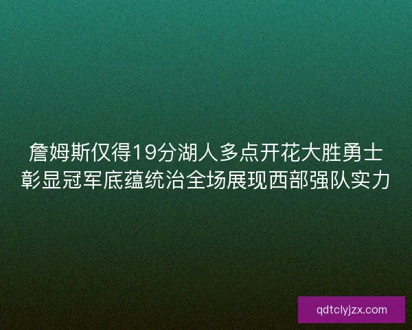 詹姆斯仅得19分湖人多点开花大胜勇士彰显冠军底蕴统治全场展现西部强队实力
