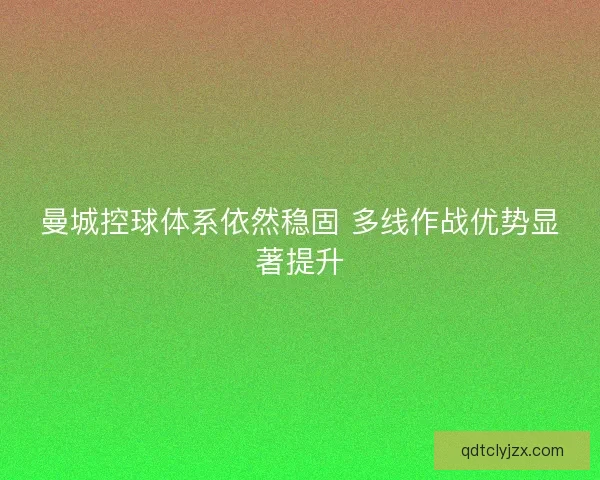 曼城控球体系依然稳固 多线作战优势显著提升
