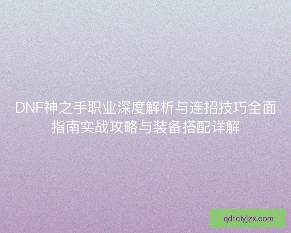 DNF神之手职业深度解析与连招技巧全面指南实战攻略与装备搭配详解