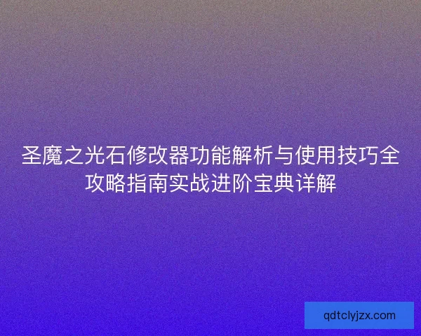 圣魔之光石修改器功能解析与使用技巧全攻略指南实战进阶宝典详解