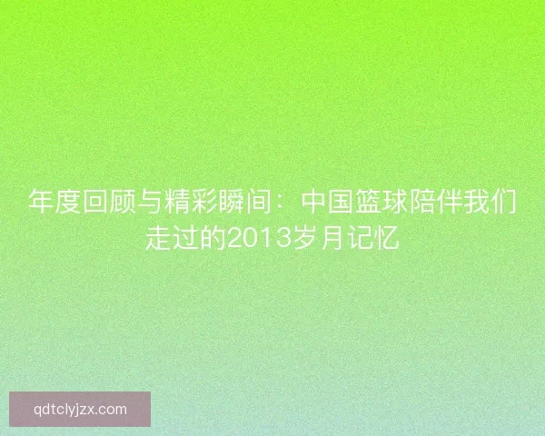 年度回顾与精彩瞬间：中国篮球陪伴我们走过的2013岁月记忆